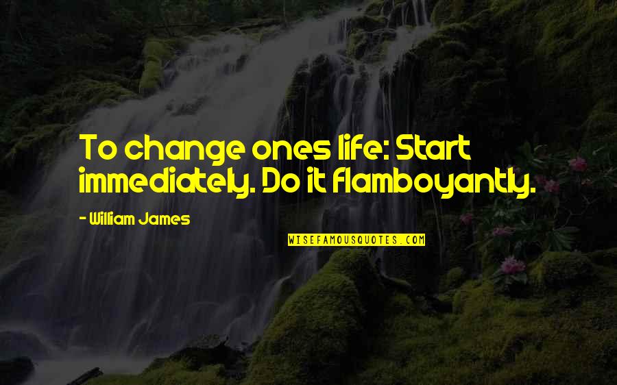 Mother Young Son Quotes By William James: To change ones life: Start immediately. Do it