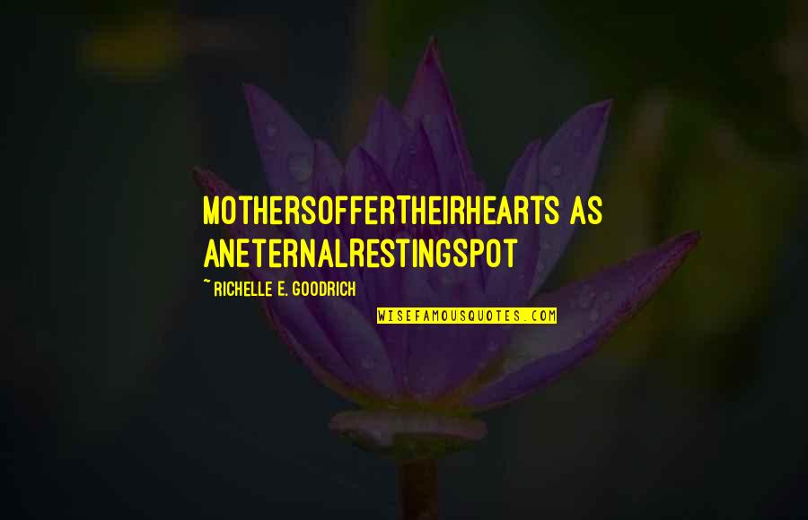 Mother'e Quotes By Richelle E. Goodrich: MothersOfferTheirHearts as anEternalRestingSpot Mother'e Quotes By Richelle E. Goodrich: MothersOfferTheirHearts as anEternalRestingSpot