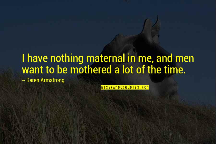 Mothered Quotes By Karen Armstrong: I have nothing maternal in me, and men