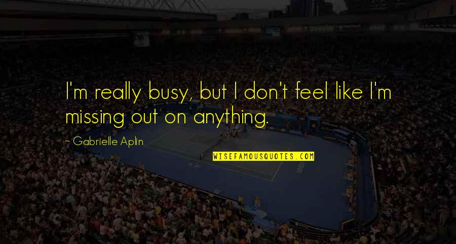 Motherfreaking Quotes By Gabrielle Aplin: I'm really busy, but I don't feel like