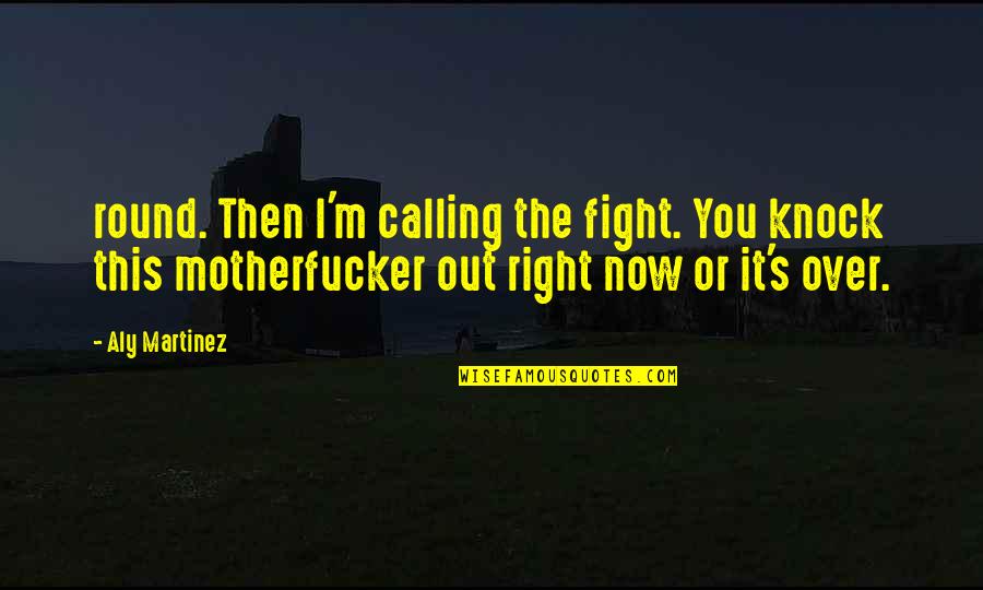 Motherfucker Quotes By Aly Martinez: round. Then I'm calling the fight. You knock