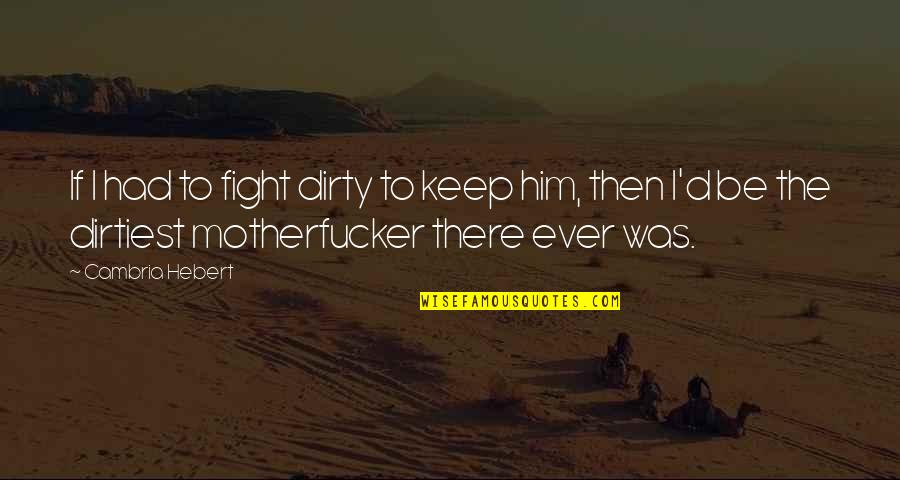 Motherfucker Quotes By Cambria Hebert: If I had to fight dirty to keep Motherfucker Quotes By Cambria Hebert: If I had to fight dirty to keep