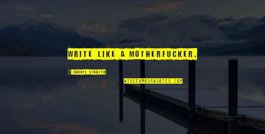 Motherfucker Quotes By Cheryl Strayed: Write like a motherfucker.