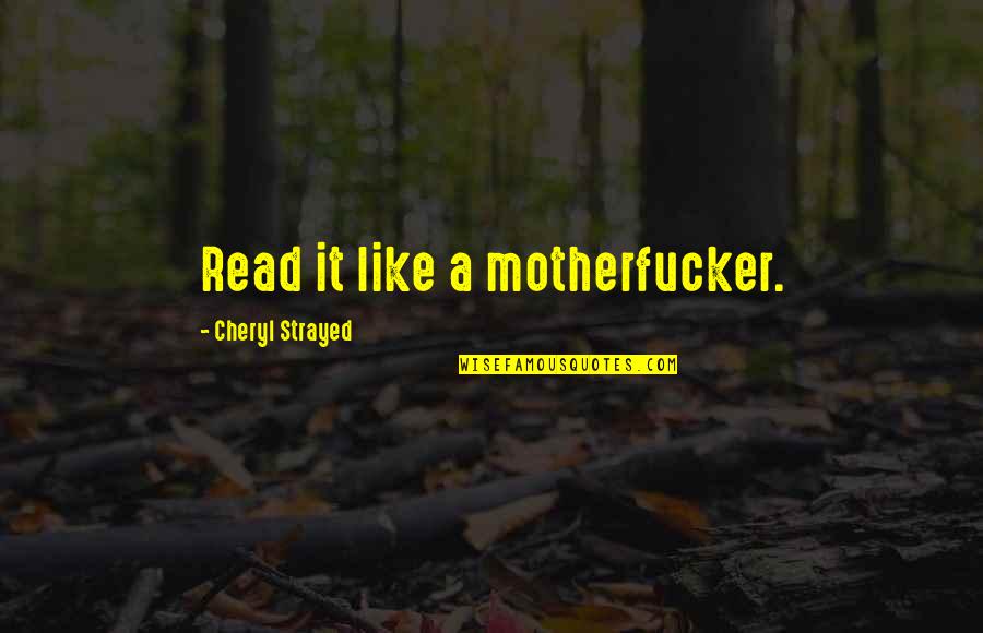 Motherfucker Quotes By Cheryl Strayed: Read it like a motherfucker.
