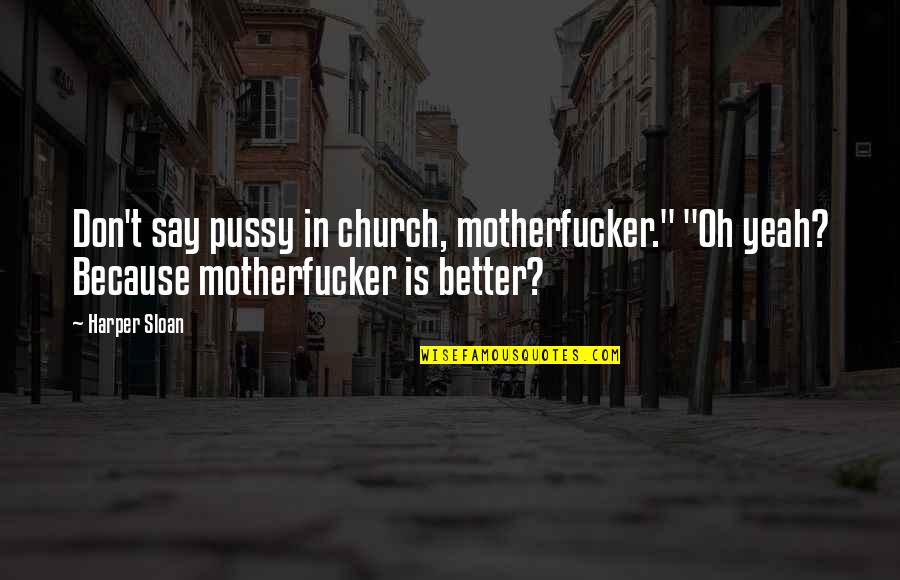 Motherfucker Quotes By Harper Sloan: Don't say pussy in church, motherfucker." "Oh yeah?