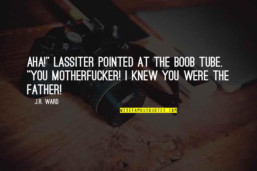 Motherfucker Quotes By J.R. Ward: Aha!" Lassiter pointed at the boob tube. "You