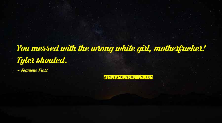 Motherfucker Quotes By Jeaniene Frost: You messed with the wrong white girl, motherfucker! Motherfucker Quotes By Jeaniene Frost: You messed with the wrong white girl, motherfucker!