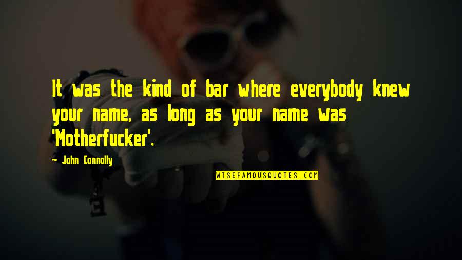 Motherfucker Quotes By John Connolly: It was the kind of bar where everybody