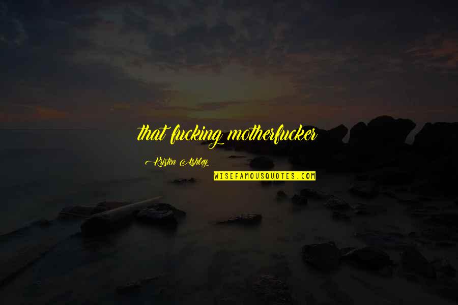 Motherfucker Quotes By Kristen Ashley: that fucking motherfucker