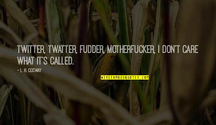 Motherfucker Quotes By L. H. Cosway: Twitter, twatter, fudder, motherfucker, I don't care what