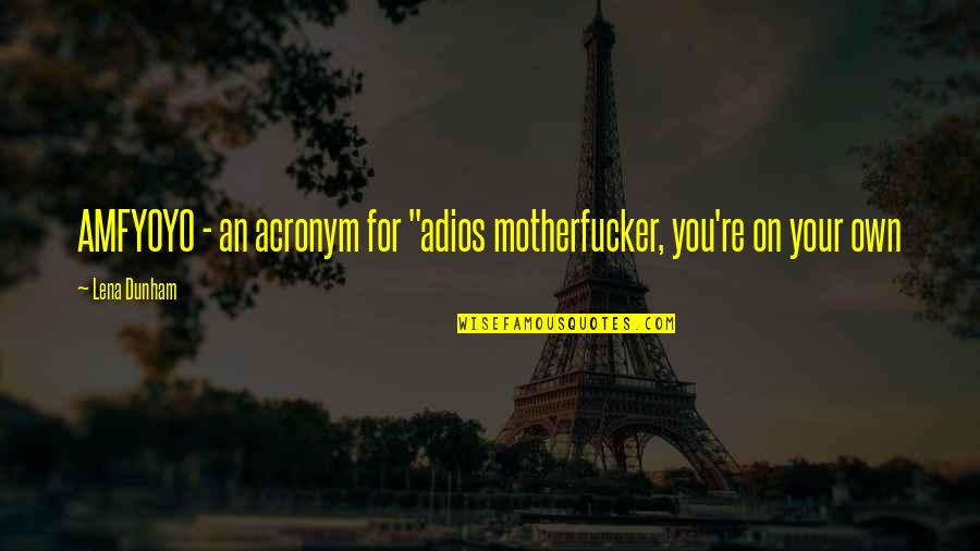 Motherfucker Quotes By Lena Dunham: AMFYOYO - an acronym for "adios motherfucker, you're