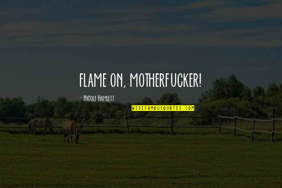 Motherfucker Quotes By Nicole Hamlett: FLAME ON, MOTHERFUCKER!
