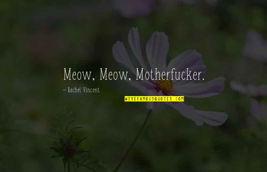 Motherfucker Quotes By Rachel Vincent: Meow, Meow, Motherfucker.