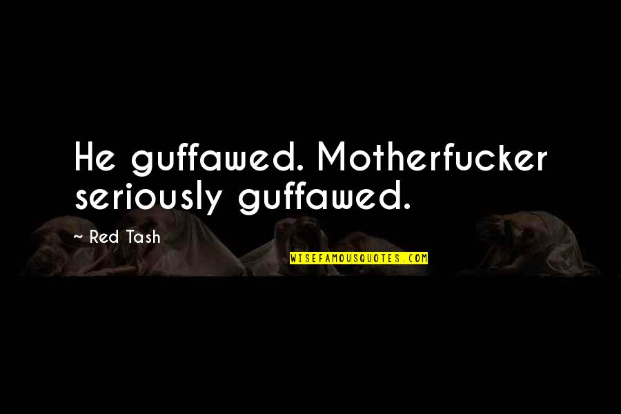 Motherfucker Quotes By Red Tash: He guffawed. Motherfucker seriously guffawed.