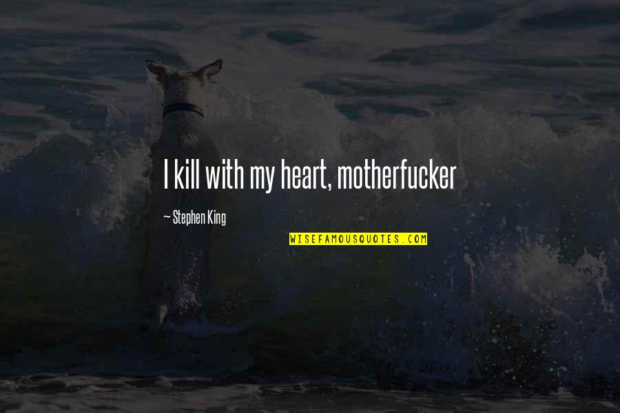 Motherfucker Quotes By Stephen King: I kill with my heart, motherfucker