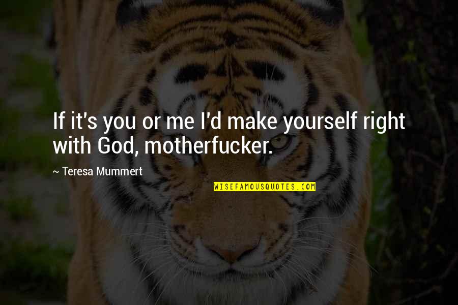 Motherfucker Quotes By Teresa Mummert: If it's you or me I'd make yourself
