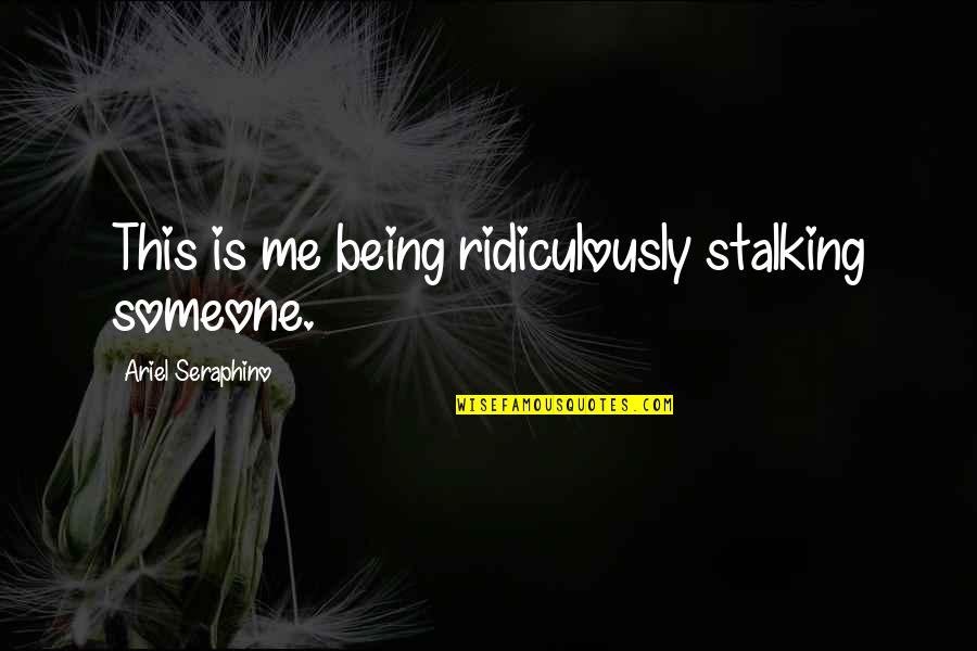 Motherhing Quotes By Ariel Seraphino: This is me being ridiculously stalking someone.