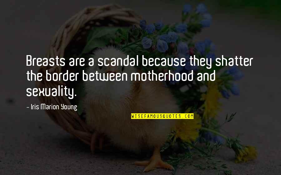 Motherhood And Babies Quotes By Iris Marion Young: Breasts are a scandal because they shatter the