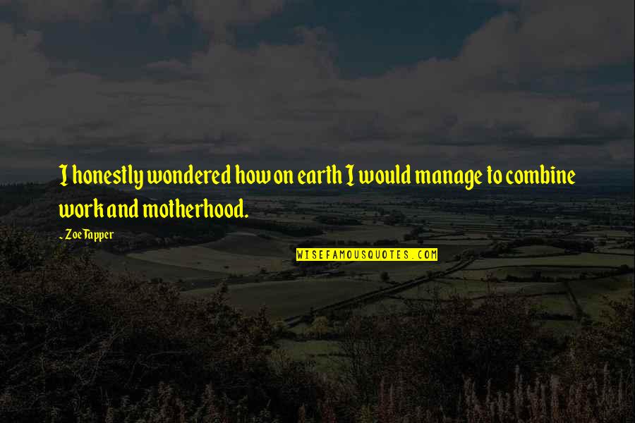 Motherhood And Work Quotes By Zoe Tapper: I honestly wondered how on earth I would