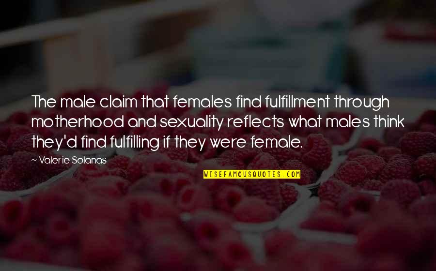 Motherhood Fulfillment Quotes By Valerie Solanas: The male claim that females find fulfillment through