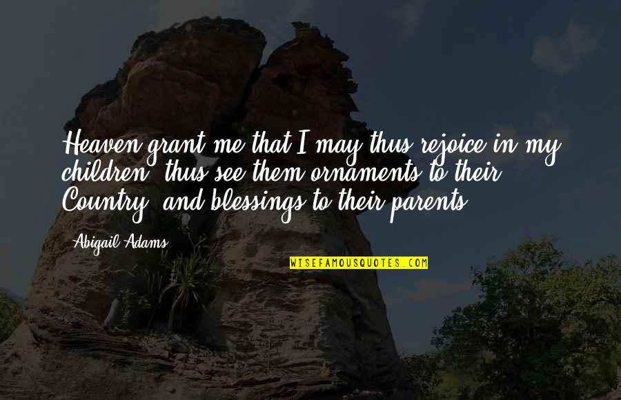 Motherhood Maya Angelou Quotes By Abigail Adams: Heaven grant me that I may thus rejoice