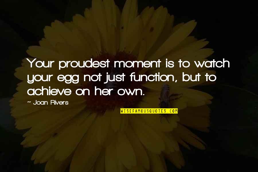 Motherhood Parenting Quotes By Joan Rivers: Your proudest moment is to watch your egg