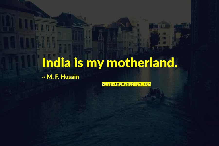 Motherland India Quotes By M. F. Husain: India is my motherland.