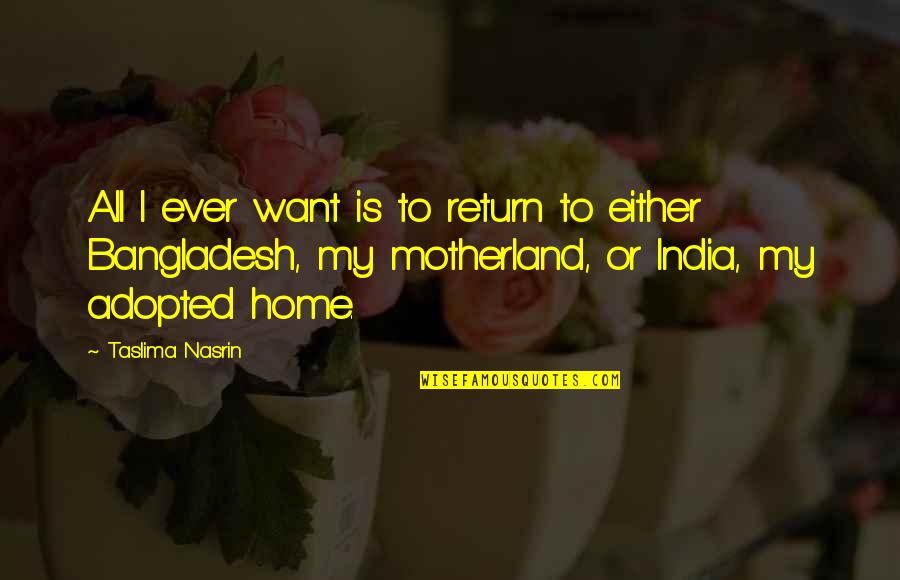 Motherland India Quotes By Taslima Nasrin: All I ever want is to return to