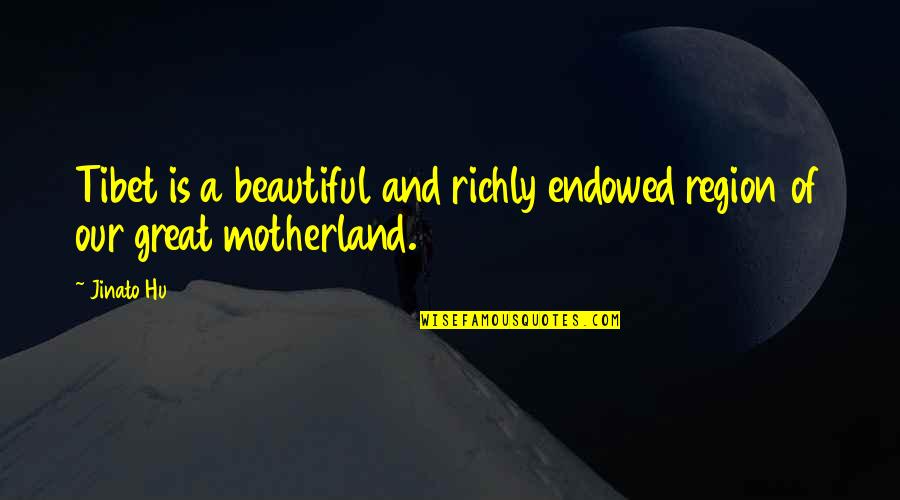 Motherland's Quotes By Jinato Hu: Tibet is a beautiful and richly endowed region