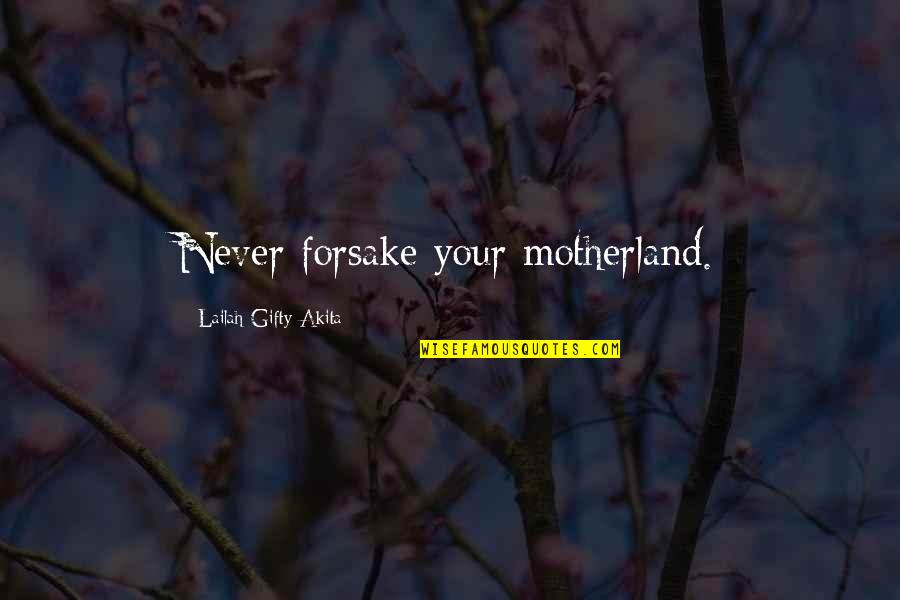 Motherland's Quotes By Lailah Gifty Akita: Never forsake your motherland.