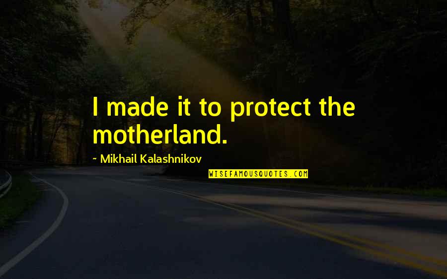 Motherland's Quotes By Mikhail Kalashnikov: I made it to protect the motherland.