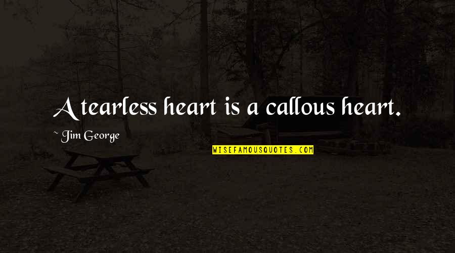 Motherless Child Quotes By Jim George: A tearless heart is a callous heart.