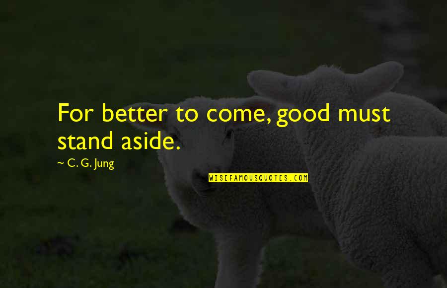 Motherliness Means Quotes By C. G. Jung: For better to come, good must stand aside.