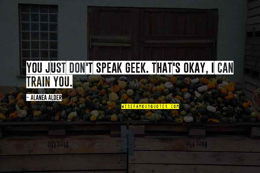 Motherliness Quotes By Alanea Alder: You just don't speak geek. That's okay, I
