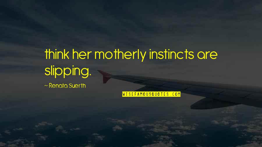 Motherly Instincts Quotes By Renata Suerth: think her motherly instincts are slipping.