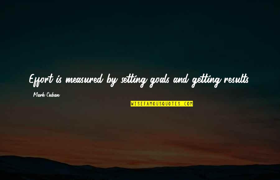 Mother's Advice To Her Son Quotes By Mark Cuban: Effort is measured by setting goals and getting
