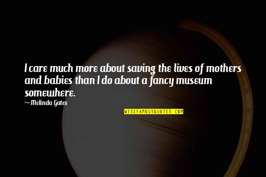 Mothers And Babies Quotes By Melinda Gates: I care much more about saving the lives