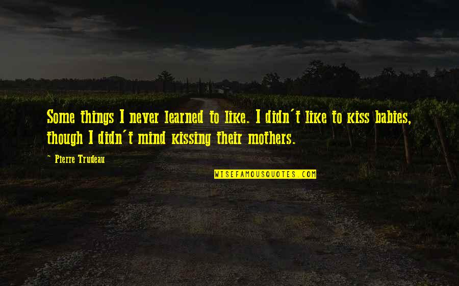 Mothers And Babies Quotes By Pierre Trudeau: Some things I never learned to like. I