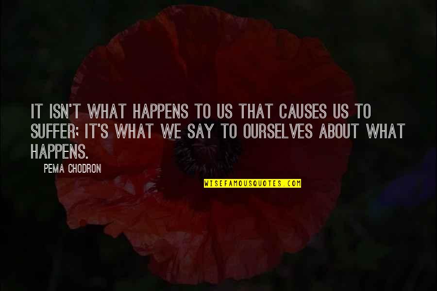 Mothers And Books Quotes By Pema Chodron: It isn't what happens to us that causes