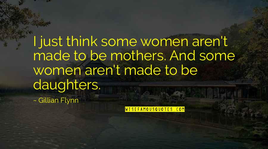 Mothers And Daughters Quotes By Gillian Flynn: I just think some women aren't made to