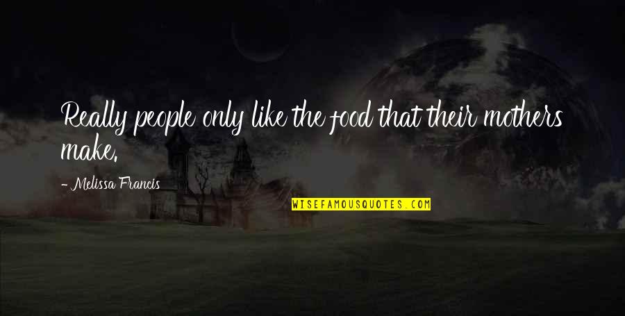 Mothers And Food Quotes By Melissa Francis: Really people only like the food that their