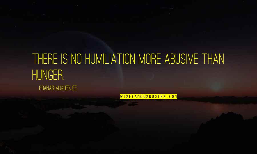 Mothers And Food Quotes By Pranab Mukherjee: There is no humiliation more abusive than hunger.