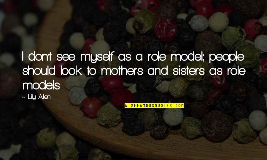 Mothers And Sisters Quotes By Lily Allen: I don't see myself as a role model;
