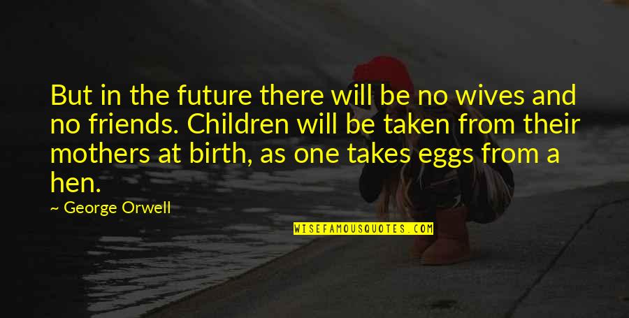 Mothers Are Best Friends Quotes By George Orwell: But in the future there will be no