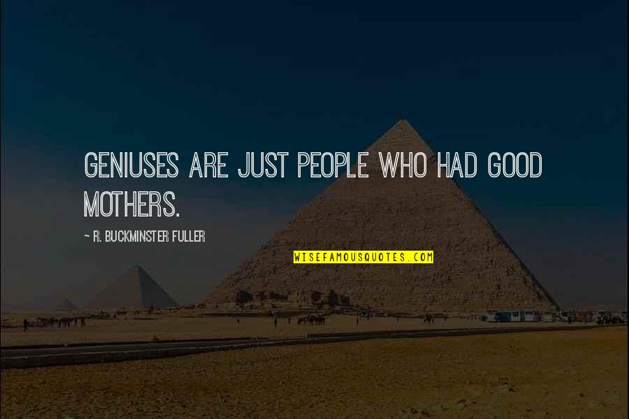 Mothers Are The Best Quotes By R. Buckminster Fuller: Geniuses are just people who had good mothers. Mothers Are The Best Quotes By R. Buckminster Fuller: Geniuses are just people who had good mothers.