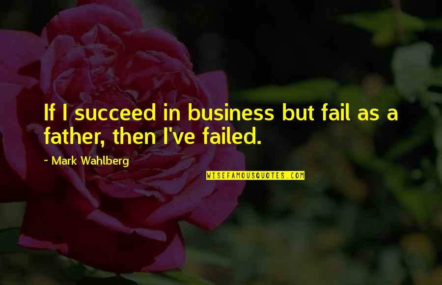 Mothers Are Unselfish Quotes By Mark Wahlberg: If I succeed in business but fail as Mothers Are Unselfish Quotes By Mark Wahlberg: If I succeed in business but fail as