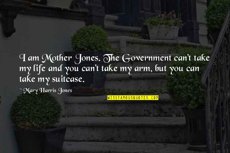 Mother's Arm Quotes By Mary Harris Jones: I am Mother Jones. The Government can't take