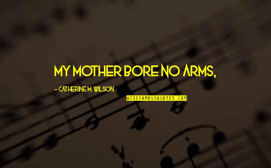 Mother's Arms Quotes By Catherine M. Wilson: My mother bore no arms,