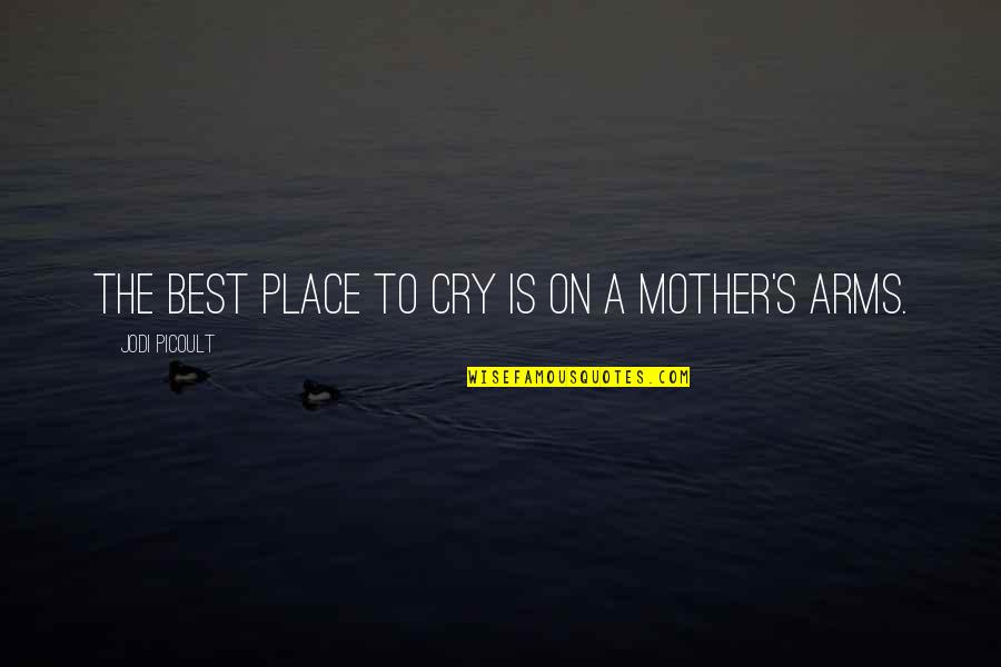 Mother's Arms Quotes By Jodi Picoult: The best place to cry is on a