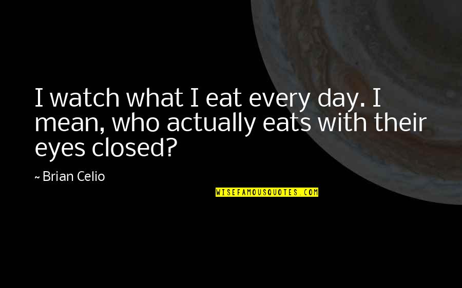 Mothers Brainy Quotes By Brian Celio: I watch what I eat every day. I